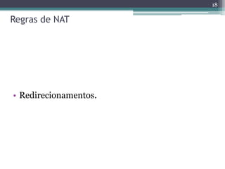 Regras de NAT
• Redirecionamentos.
18
 