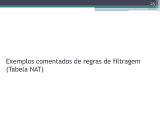 Exemplos comentados de regras de filtragem
(Tabela NAT)
25
 