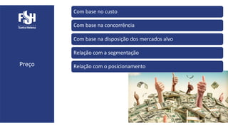 Preço
Com base no custo
Com base na concorrência
Com base na disposição dos mercados alvo
Relação com a segmentação
Relação com o posicionamento
 