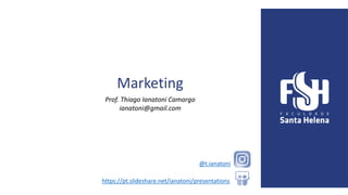 Prof. Thiago Ianatoni Camargo
ianatoni@gmail.com
https://pt.slideshare.net/ianatoni/presentations
@t.ianatoni
Marketing
 
