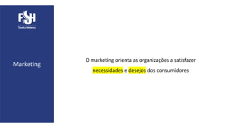Marketing
O marketing orienta as organizações a satisfazer
necessidades e desejos dos consumidores
 