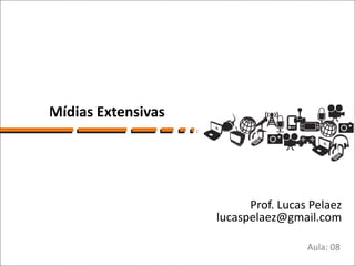 Mídias Extensivas




                          Prof. Lucas Pelaez
                    lucaspelaez@gmail.com

                                     Aula: 08
 