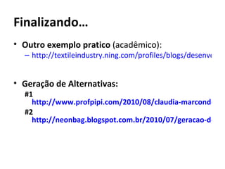 Finalizando…
• Outro exemplo pratico (acadêmico):
  – http://textileindustry.ning.com/profiles/blogs/desenvolvim


• Geração de Alternativas:
  #1
    http://www.profpipi.com/2010/08/claudia-marcondes-tc
  #2
    http://neonbag.blogspot.com.br/2010/07/geracao-de-alt
 