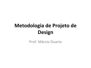 Metodologia de Projeto de
        Design
     Prof. Márcio Duarte
 