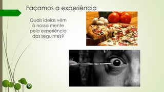 Façamos a experiência
Quais ideias vêm
à nossa mente
pela experiência
das seguintes?
 