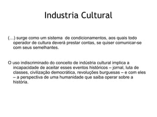 Industria Cultural

(…) surge como um sistema de condicionamentos, aos quais todo
  operador de cultura deverá prestar con...