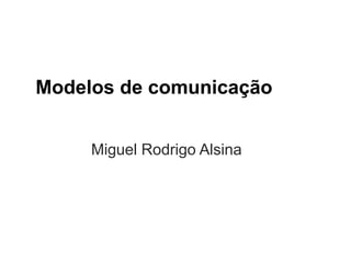 Modelos de comunicação


     Miguel Rodrigo Alsina
 
