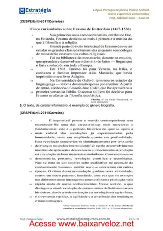 Língua Portuguesa para a Polícia Federal
Teoria e questões comentadas
Prof. Fabiano Sales – Aula 08
(CESPE/UnB-2011/Correios)

6. O texto, de caráter informativo, é exemplo do gênero biografia.
(CESPE/UnB-2011/Correios)

Prof. Fabiano Sales

www.estrategiaconcursos.com.br

61 de 71

Acesse www.baixarveloz.net

 