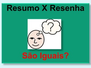 Resumo X Resenha
São Iguais?
 