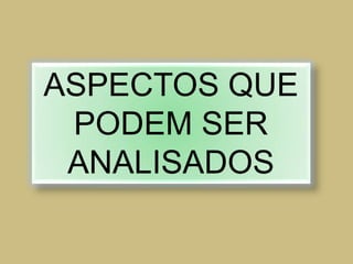 ASPECTOS QUE
PODEM SER
ANALISADOS
 