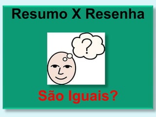 Resumo X Resenha
São Iguais?
 