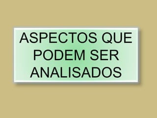 ASPECTOS QUE
PODEM SER
ANALISADOS
 