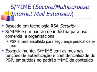 S/MIME (Secure/Multipurpose
        Internet Mail Extension)
    Baseado em tecnologia RSA Security


    S/MIME é um pad...