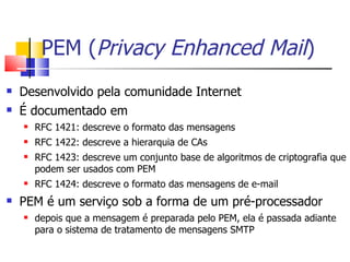 PEM (Privacy Enhanced Mail)
    Desenvolvido pela comunidade Internet


    É documentado em


        RFC 1421: descrev...