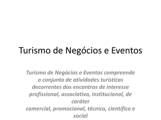 Turismo de Negócios e EventosTurismo de Negócios e Eventos compreende o conjunto de atividades turísticas decorrentes dos encontros de interesse profissional, associativo, institucional, de caráter comercial, promocional, técnico, científico e social 