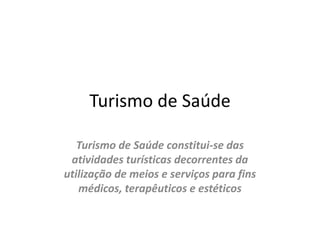 Turismo de SaúdeTurismo de Saúde constitui-se das atividades turísticas decorrentes da utilização de meios e serviços para fins médicos, terapêuticos e estéticos 