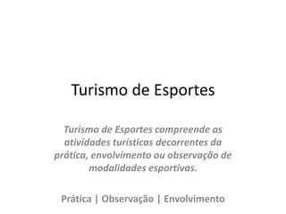 Turismo de EsportesTurismo de Esportes compreende as atividades turísticas decorrentes da prática, envolvimento ou observação de modalidades esportivas.Prática | Observação | Envolvimento