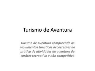 Turismo de AventuraTurismo de Aventura compreende os movimentos turísticos decorrentes da prática de atividades de aventura de caráter recreativo e não competitivo