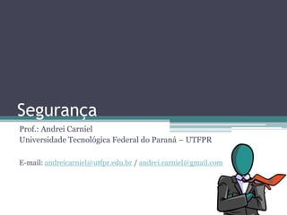 Segurança
Prof.: Andrei Carniel
Universidade Tecnológica Federal do Paraná – UTFPR
E-mail: andreicarniel@utfpr.edu.br / andrei.carniel@gmail.com
 