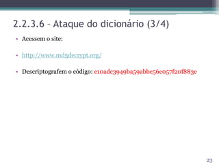 2.2.3.6 – Ataque do dicionário (3/4)
• Acessem o site:
• http://www.md5decrypt.org/
• Descriptografem o código: e10adc3949ba59abbe56e057f20f883e
23
 
