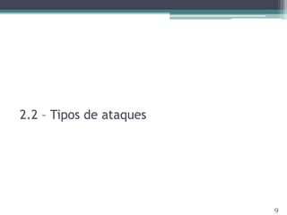 2.2 – Tipos de ataques
9
 