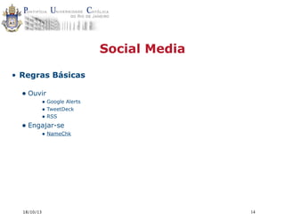 Social Media
• Regras Básicas

• Ouvir

• Google Alerts
• TweetDeck
• RSS

• Engajar-se

• NameChk

18/10/13

14

 