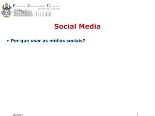 Social Media
• Por que usar as mídias sociais?

18/10/13

2

 