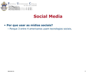 Social Media
• Por que usar as mídias sociais?
– Porque 3 entre 4 americanos usam tecnologias sociais.

18/10/13

2

 