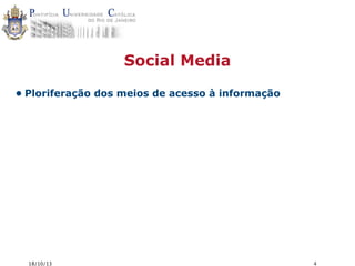 Social Media
• Ploriferação dos meios de acesso à informação

18/10/13

4

 