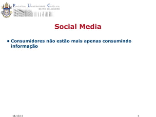Social Media
• Consumidores não estão mais apenas consumindo
informação

18/10/13

6

 