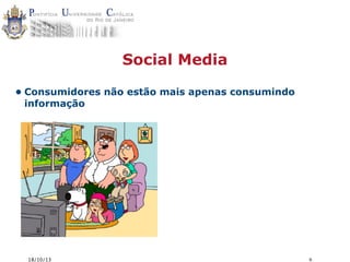 Social Media
• Consumidores não estão mais apenas consumindo
informação

18/10/13

6

 
