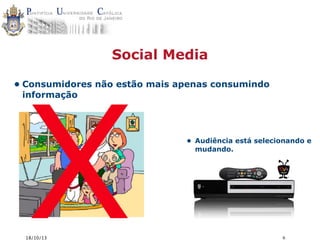 Social Media

X

• Consumidores não estão mais apenas consumindo
informação

18/10/13

• Audiência está selecionando e
mudando.

6

 