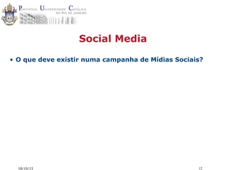 Social Media
• O que deve existir numa campanha de Mídias Sociais?

18/10/13

12

 