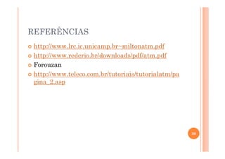 REFERÊNCIAS
http://www.lrc.ic.unicamp.br~miltonatm.pdf
http://www.rederio.br/downloads/pdf/atm.pdf
Forouzan
http://www.teleco.com.br/tutoriais/tutorialatm/pa
gina_2.aspgina_2.asp
30
 