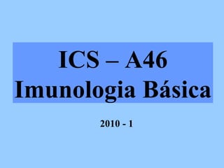 ICS – A46 Imunologia Básica 2010 - 1 