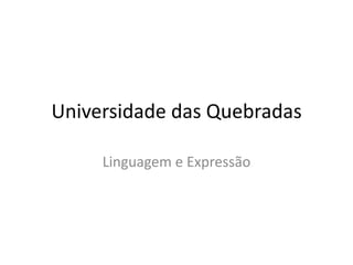 Universidade das Quebradas
Linguagem e Expressão
 