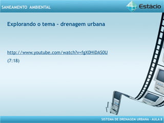 SISTEMA DE DRENAGEM URBANA – AULA 8
SANEAMENTO AMBIENTAL
Explorando o tema – drenagem urbana
http://www.youtube.com/watch?v=fgX0HiDAS0U
(7:18)
 