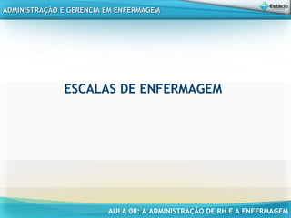 AULA 08: A ADMINISTRAÇÃO DE RH E A ENFERMAGEM
ADMINISTRAÇÃO E GERENCIA EM ENFERMAGEMADMINISTRAÇÃO E GERENCIA EM ENFERMAGEM
ESCALAS DE ENFERMAGEM
 