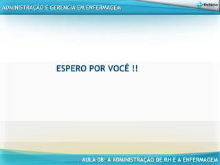 AULA 08: A ADMINISTRAÇÃO DE RH E A ENFERMAGEM
ADMINISTRAÇÃO E GERENCIA EM ENFERMAGEMADMINISTRAÇÃO E GERENCIA EM ENFERMAGEM
ESPERO POR VOCÊ !!
 
