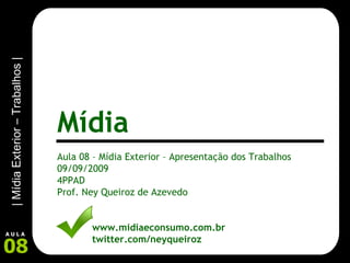 Aula 08 – Mídia Exterior – Apresentação dos Trabalhos 09/09/2009 4PPAD Prof. Ney Queiroz de Azevedo www.midiaeconsumo.com.br twitter.com/neyqueiroz Mídia 