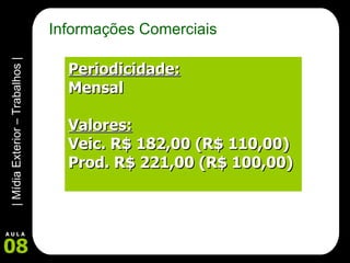 Informações Comerciais Periodicidade: Mensal Valores: Veic. R$ 182,00 (R$ 110,00) Prod. R$ 221,00 (R$ 100,00) 