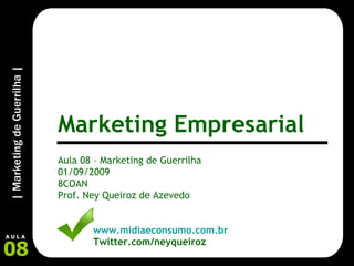 Aula 08 – Marketing de Guerrilha 01/09/2009 8COAN Prof. Ney Queiroz de Azevedo www.midiaeconsumo.com.br Twitter.com/neyqueiroz Marketing Empresarial 