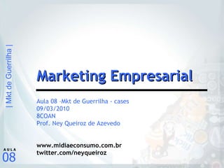 Aula 08 –Mkt de Guerrilha - cases 09/03/2010 8COAN Prof. Ney Queiroz de Azevedo www.midiaeconsumo.com.br twitter.com/neyqueiroz Marketing Empresarial 
