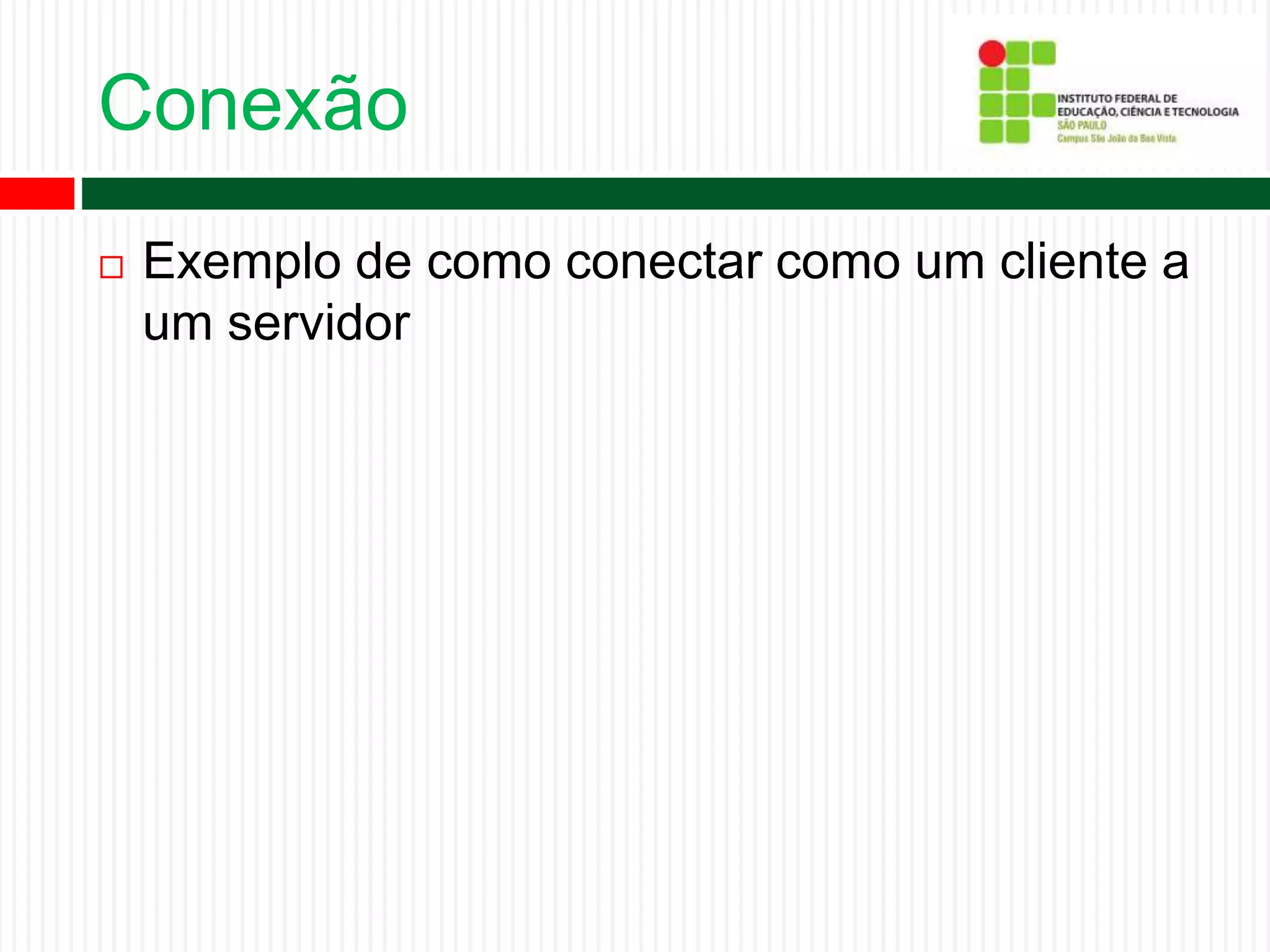 Conexão
 Exemplo de como conectar como um cliente a
um servidor
 
