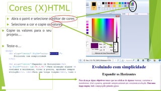 Cores (X)HTML 
 Abra o paint e selecione o editor de cores 
 Selecione a cor e copie os valores 
 Copie os valores para o seu 
projeto... 
 Teste-o... 
 