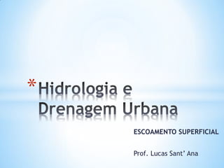 ESCOAMENTO SUPERFICIAL
Prof. Lucas Sant’ Ana
*
 