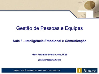 Gestão de Pessoas e Equipes Aula 8  - Inteligência Emocional e Comunicação Profª Janaina Ferreira Alves, M.Sc [email_address] 