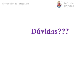 Profº MSc
Jimi Aislan
Regulamentos de Tráfego Aéreo
Dúvidas???
 