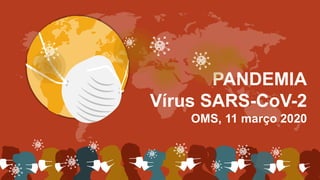 PANDEMIA
Vírus SARS-CoV-2
OMS, 11 março 2020
 