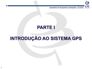 22
PARTE I
INTRODUÇÃO AO SISTEMA GPS
Laboratório de Topografia e Cartografia - CTUFES
 